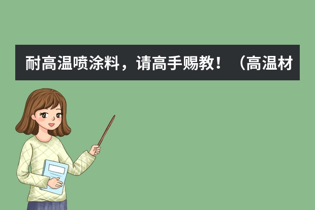 耐高温喷涂料，请高手赐教！（高温材料耐高温涂料）