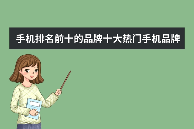 手机排名前十的品牌十大热门手机品牌排行榜哪个最畅销