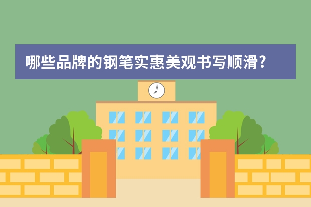 哪些品牌的钢笔实惠美观书写顺滑?