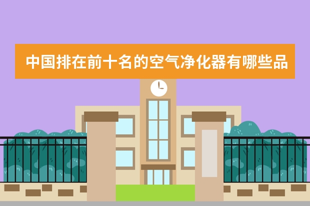 中国排在前十名的空气净化器有哪些品牌