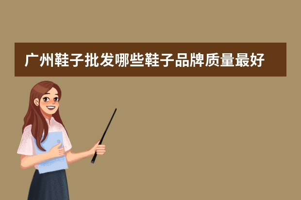 广州鞋子批发哪些鞋子品牌质量最好