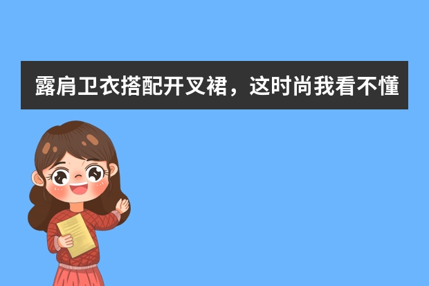 露肩卫衣搭配开叉裙，这时尚我看不懂，你觉得好看吗？