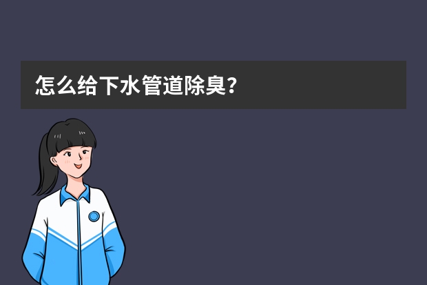 怎么给下水管道除臭？