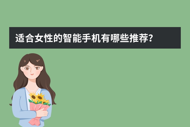 适合女性的智能手机有哪些推荐？