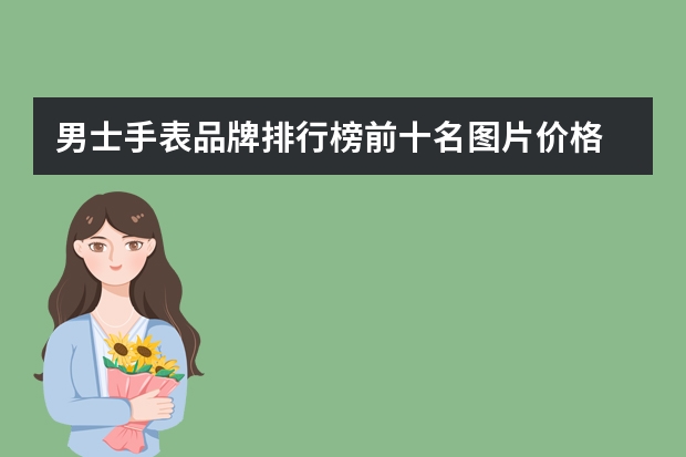 男士手表品牌排行榜前十名图片价格 名包品牌标志图片 排行榜
