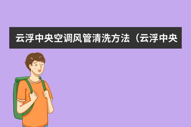 云浮中央空调风管清洗方法（云浮中央空调系统处理）