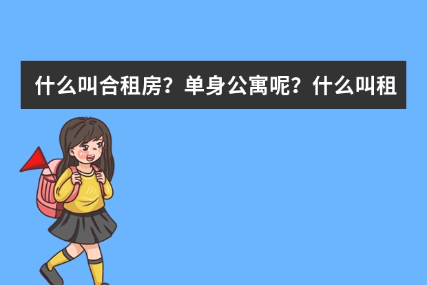 什么叫合租房？单身公寓呢？什么叫租床位？还有租单间什么意思？