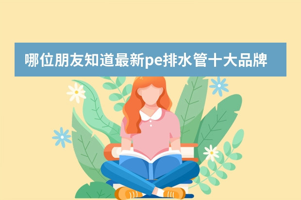 哪位朋友知道最新pe排水管十大品牌? pvc管材品牌推荐