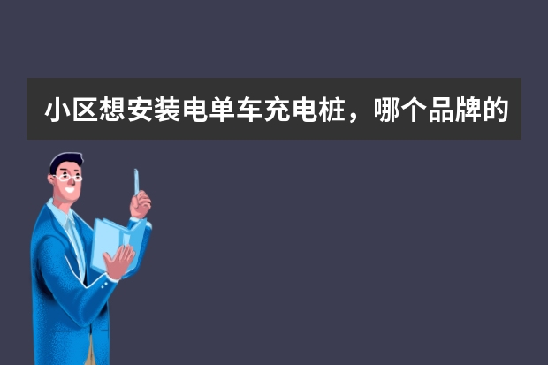小区想安装电单车充电桩，哪个品牌的质量比较好？