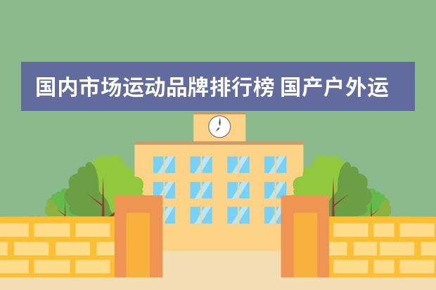 国内市场运动品牌排行榜 国产户外运动品牌排行榜