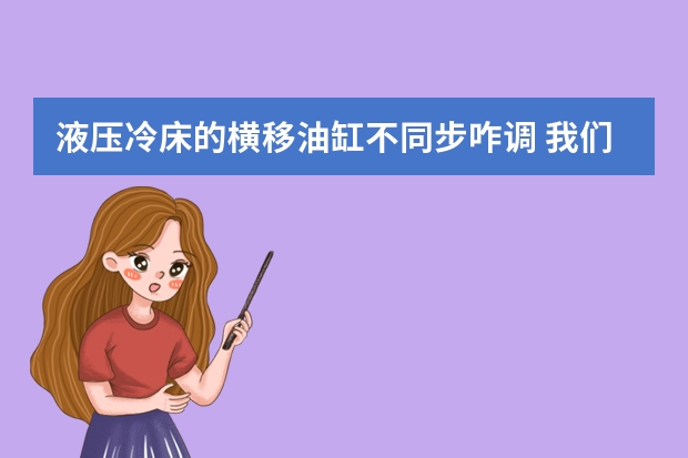 液压冷床的横移油缸不同步咋调 我们是做液压油缸的，现在有一批活塞杆头需要用铜焊在表面堆焊然后用车床加工，活塞杆头是45钢的，请问