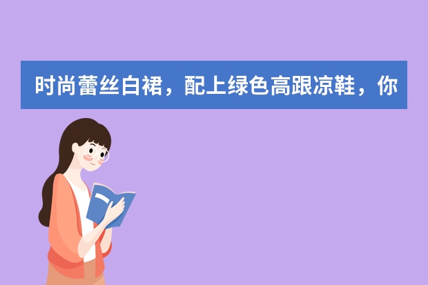 时尚蕾丝白裙，配上绿色高跟凉鞋，你敢这样穿着吗?