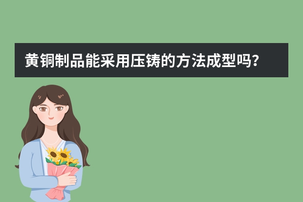 黄铜制品能采用压铸的方法成型吗？