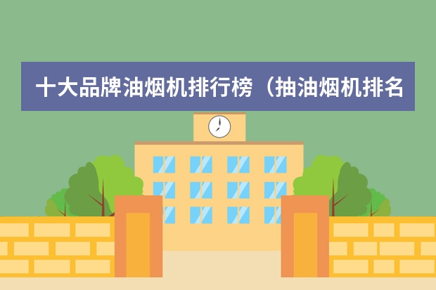 十大品牌油烟机排行榜（抽油烟机排名前10名品牌）