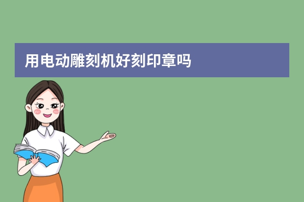 用电动雕刻机好刻印章吗