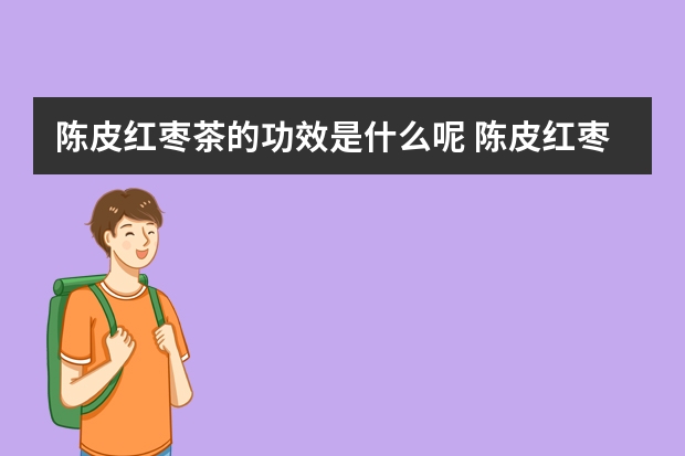 陈皮红枣茶的功效是什么呢 陈皮红枣茶有什么功效