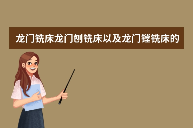 龙门铣床龙门刨铣床以及龙门镗铣床的主要区别是什么