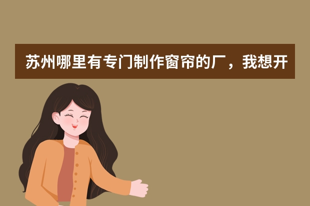苏州哪里有专门制作窗帘的厂，我想开个窗帘店
