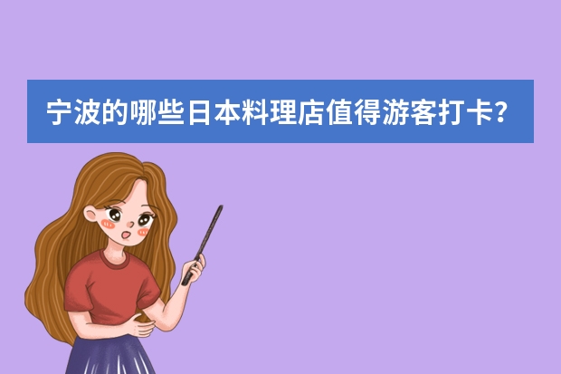 宁波的哪些日本料理店值得游客打卡？