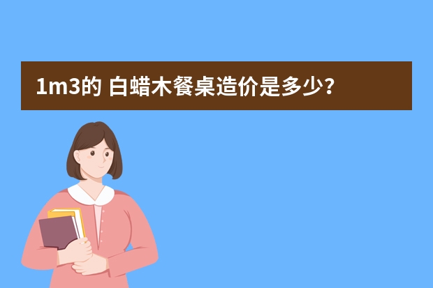 1m3的 白蜡木餐桌造价是多少？
