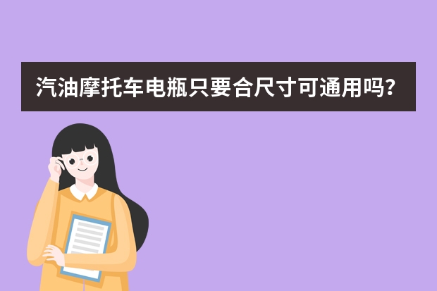 汽油摩托车电瓶只要合尺寸可通用吗？