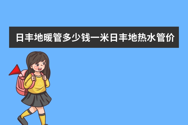 日丰地暖管多少钱一米日丰地热水管价格表