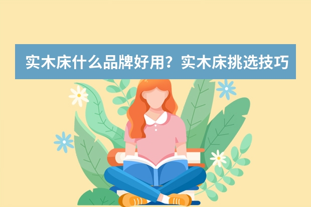实木床什么品牌好用？实木床挑选技巧