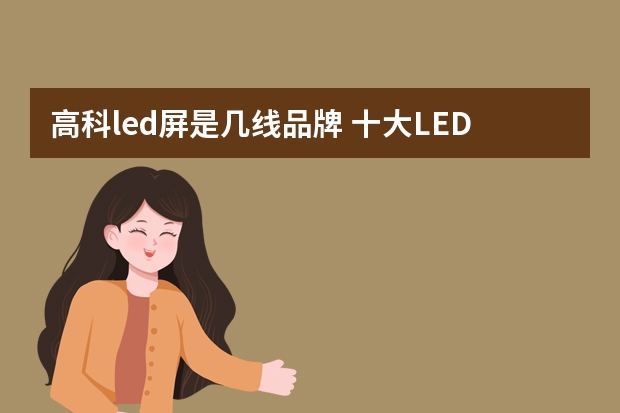高科led屏是几线品牌 十大LED显示屏品牌排行榜（Maigoo）