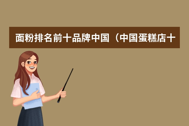 面粉排名前十品牌中国（中国蛋糕店十大名牌排名）