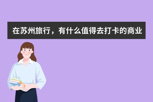 在苏州旅行,有什么值得去打卡的商业购物中心?