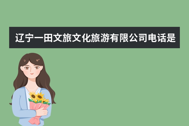 辽宁一田文旅文化旅游有限公司电话是多少？