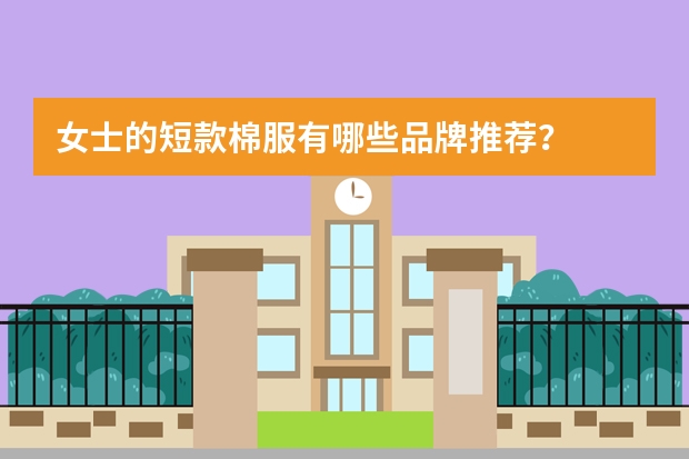 女士的短款棉服有哪些品牌推荐？