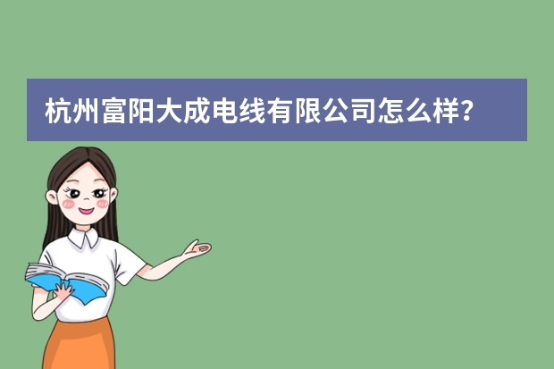 杭州富阳大成电线有限公司怎么样？