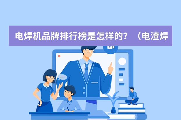 电焊机品牌排行榜是怎样的？（电渣焊的焊接电源）
