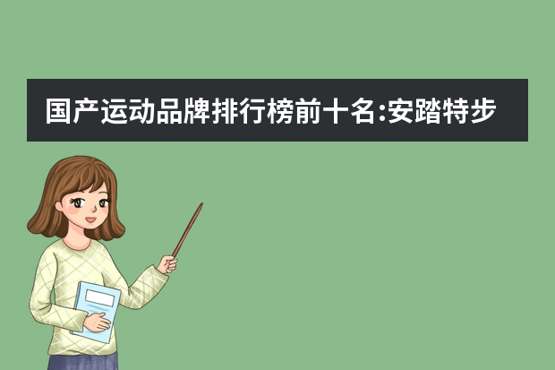 国产运动品牌排行榜前十名:安踏特步上榜,第7历史最久远(运动鞋品牌排行榜前十名)