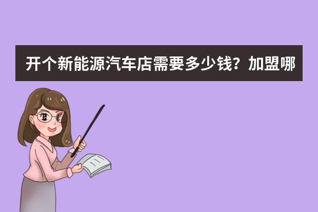 开个新能源汽车店需要多少钱？加盟哪家好一些？