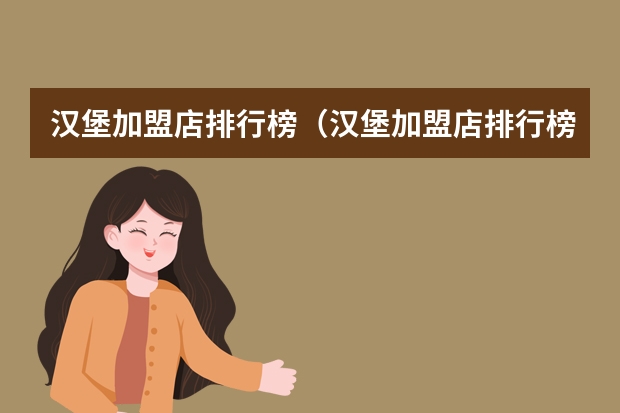 汉堡加盟店排行榜（汉堡加盟店排行榜前十强）（中国十大汉堡品牌排行榜）