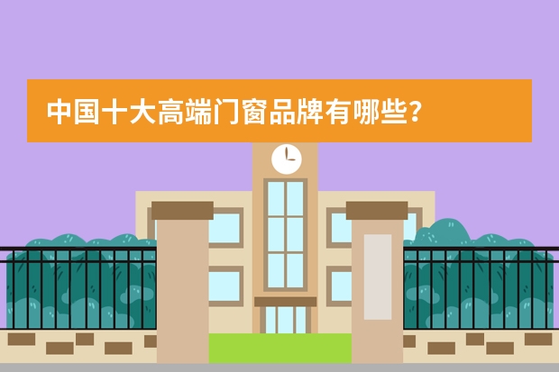 中国十大高端门窗品牌有哪些?