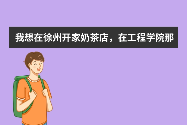 我想在徐州开家奶茶店，在工程学院那边怎么样（老彭大）？还有徐州哪里可能买到奶茶原料及学奶茶的地方？