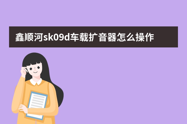 鑫顺河sk09d车载扩音器怎么操作