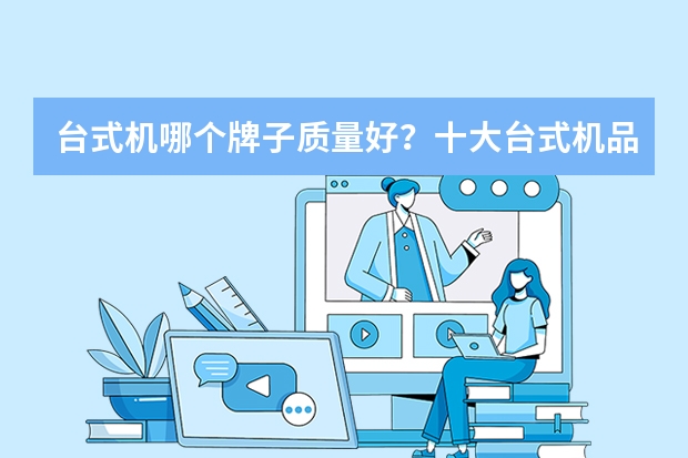 台式机哪个牌子质量好？十大台式机品牌排行榜！