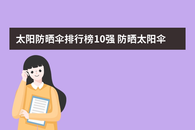 太阳防晒伞排行榜10强 防晒太阳伞什么牌子好
