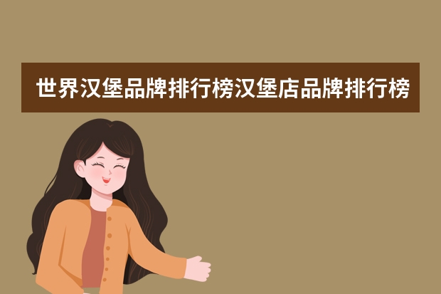 世界汉堡品牌排行榜汉堡店品牌排行榜前十名 世界排名前十的餐饮集团