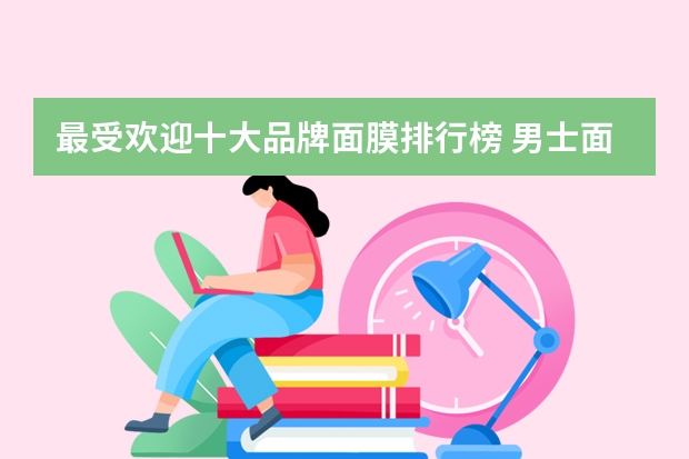 最受欢迎十大品牌面膜排行榜 男士面膜哪家好