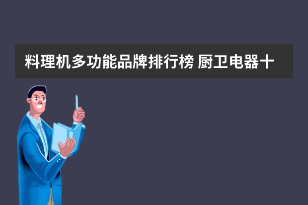 料理机多功能品牌排行榜 厨卫电器十大品牌排行榜