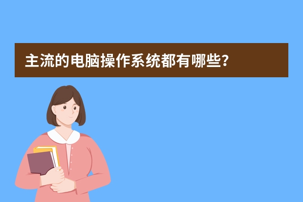 主流的电脑操作系统都有哪些？
