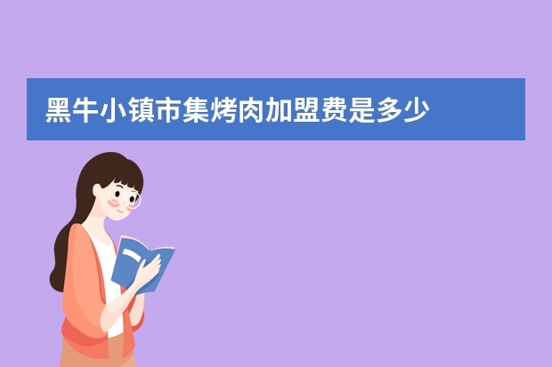 黑牛小镇市集烤肉加盟费是多少
