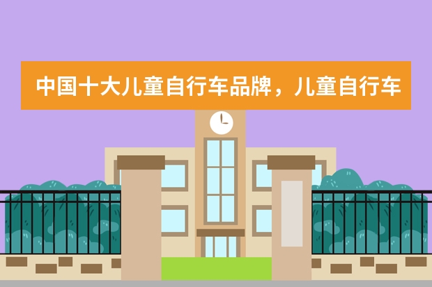 中国十大儿童自行车品牌,儿童自行车品牌排行榜前十名_儿童自行车哪个品牌好