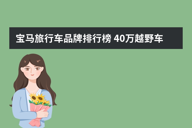 宝马旅行车品牌排行榜 40万越野车排行榜（40万左右的车排行榜）