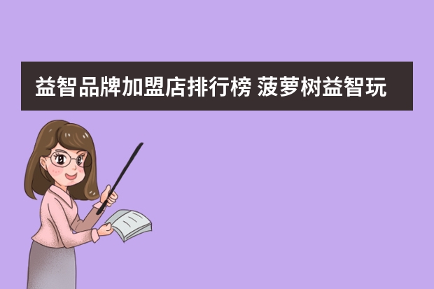 益智品牌加盟店排行榜 菠萝树益智玩具体验馆加盟费用菠萝树
